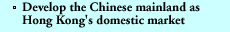 Develop the Chinese mainland as Hong Kong's domestic market