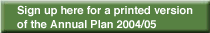 Sign up here for a printed version of the Annual Plan 2004/05